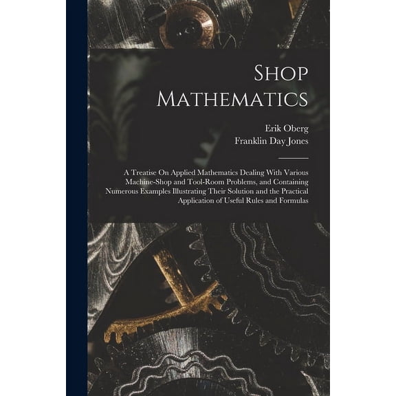 Shop Mathematics: A Treatise On Applied Mathematics Dealing With Various Machine-Shop and Tool-Room Problems, and Containing Numerous Examples Illustr