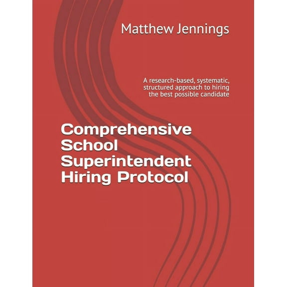 Comprehensive School Superintendent Hiring Protocol: A research-based, systematic, structured approach to hiring the bes, (Paperback)