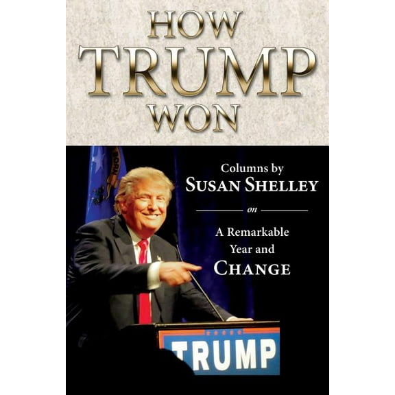 How Trump Won: Columns by Susan Shelley on a Remarkable Year and Change (Paperback) by Susan Shelley