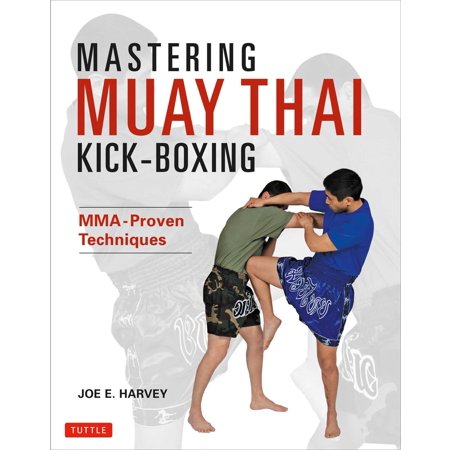Mastering Muay Thai Kick-Boxing : MMA-Proven (Best Muay Thai Techniques)