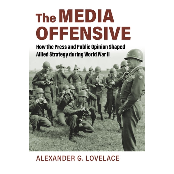 Studies in Civil-Military Relations The Media Offensive: How the Press and Public Opinion Shaped Allied Strategy During World War II, (Paperback)