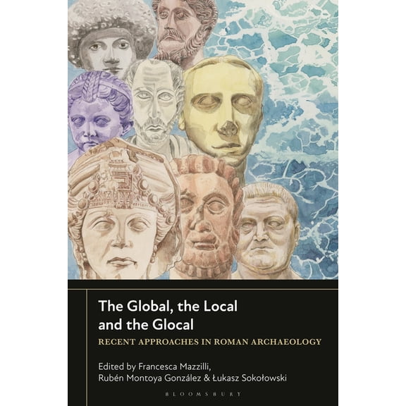 The Global, the Local and the Glocal: Recent Approaches in Roman Archaeology, (Hardcover)