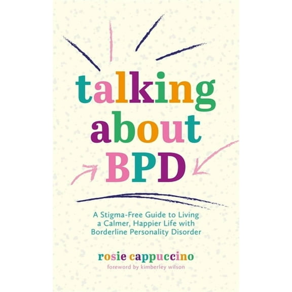 Talking about Bpd: A Stigma-Free Guide to Living a Calmer, Happier Life with Borderline Personality Disorder, (Paperback)
