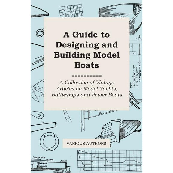 A Guide to Designing and Building Model Boats - A Collection of Vintage Articles on Model Yachts, Battleships and Power Boats (Paperback)