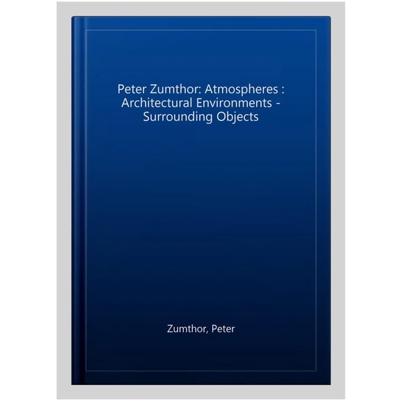Pre-Owned Atmospheres: Architectural Environments. Surrounding Objects -- Peter Zumthor