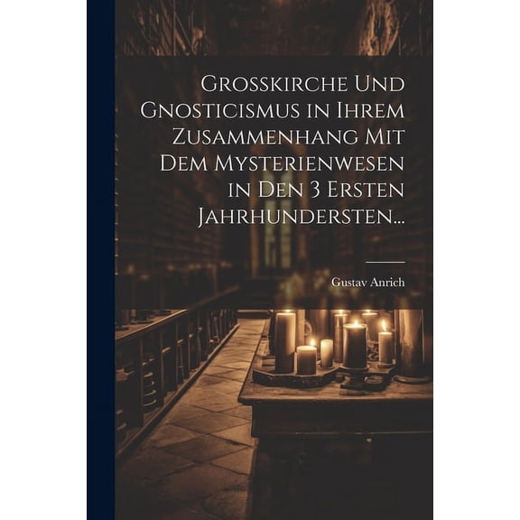 Grosskirche und Gnosticismus in Ihrem Zusammenhang mit dem Mysterienwesen in den 3 Ersten Jahrhundersten... (Paperback)