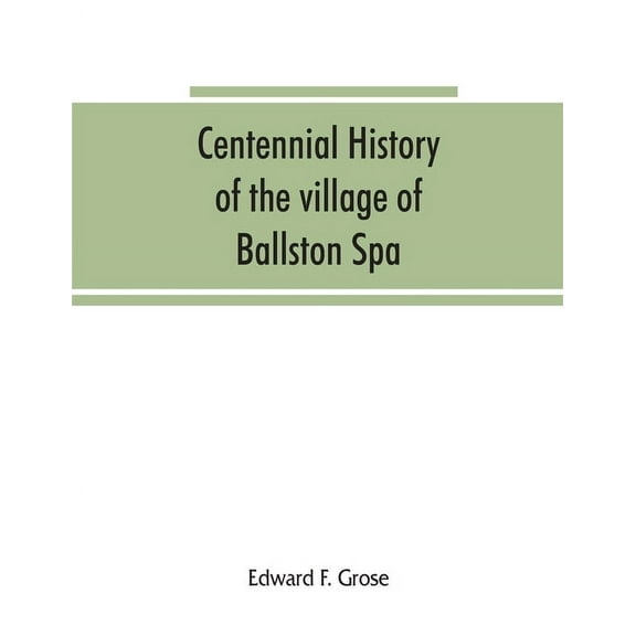 Centennial history of the village of Ballston Spa: including the towns of Ballston and Milton, (Paperback)
