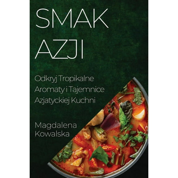 Smak Azji: Odkryj Tropikalne Aromaty i Tajemnice Azjatyckiej Kuchni, (Paperback)