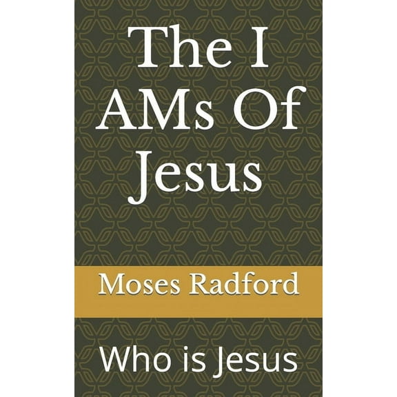 The I AMs Of Jesus: Who is Jesus (Paperback) by Moses Lee Radford