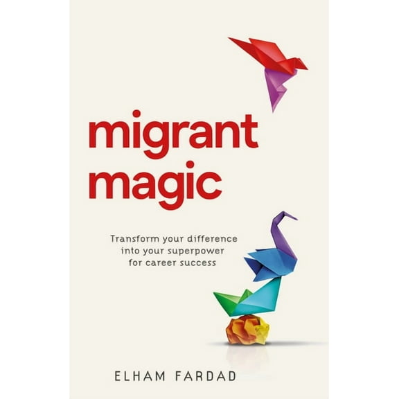 Migrant Magic: Transform Your Difference Into Your Superpower for Career Success, (Paperback)
