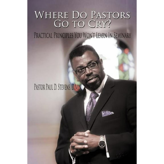 Where Do Pastors Go to Cry? : Practical Principles You Won't Learn in Seminary