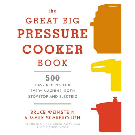 The Great Big Pressure Cooker Book : 500 Easy Recipes for Every Machine, Both Stovetop and Electric