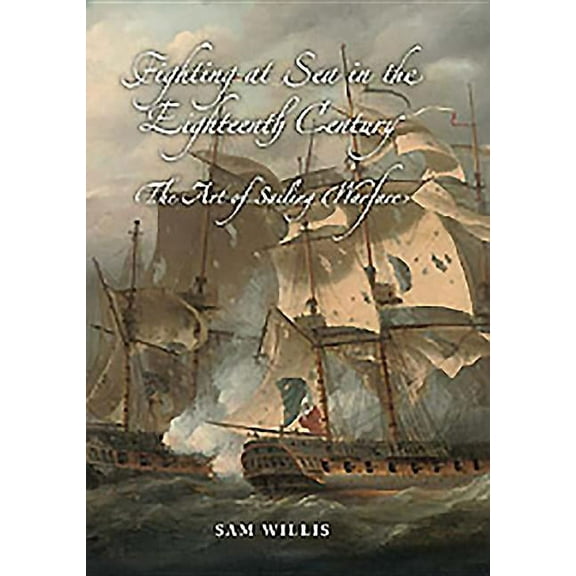 Fighting at Sea in the Eighteenth Century: The Art of Sailing Warfare, (Hardcover)