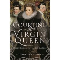 Courting the Virgin Queen: Queen Elizabeth I and Her Suitors, (Hardcover)