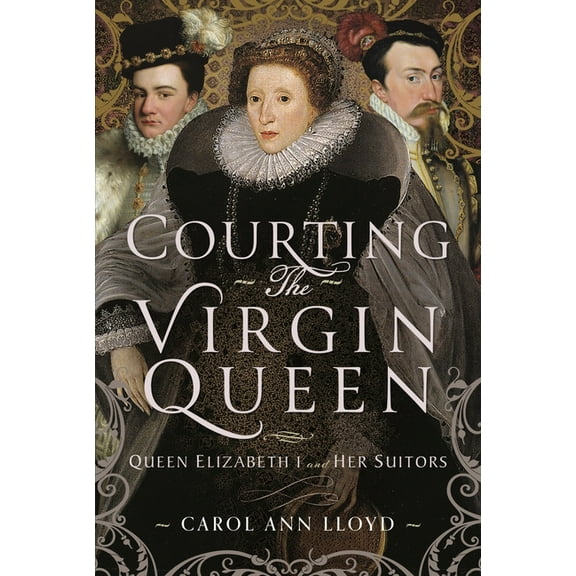 Courting the Virgin Queen: Queen Elizabeth I and Her Suitors, (Hardcover)
