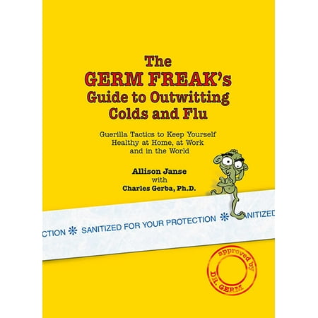 The Germ Freak's Guide to Outwitting Colds and Flu : Guerilla Tactics to Keep Yourself Healthy at Home, at Work and in the