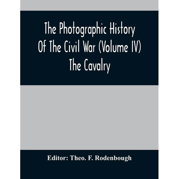 The Photographic History Of The Civil War (Volume IV) The Cavalry, (Paperback)