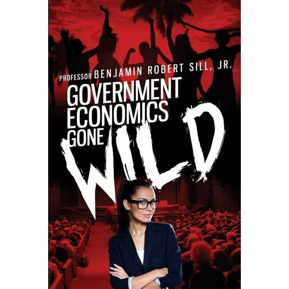Government Economics Gone Wild (Paperback)