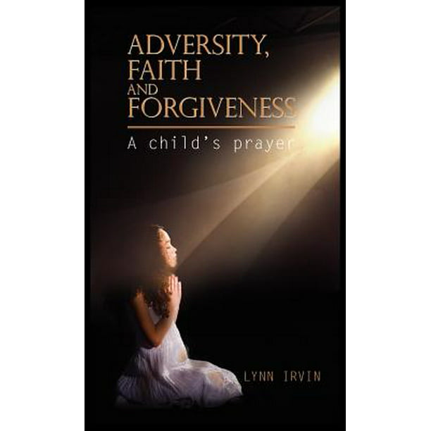 Adversity, Faith and Forgiveness : A Child's Prayer ...