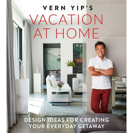 Vern Yip's Vacation at Home : Design Ideas for Creating Your Everyday Getaway