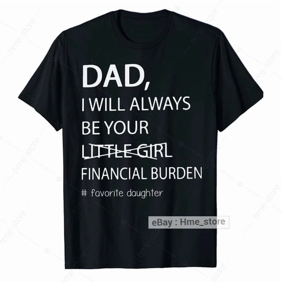 Trending Dad T-Shirt From Daughter Be Your Little Girl Financial Burden Father Tee Birthday Gifts; For Men & Women