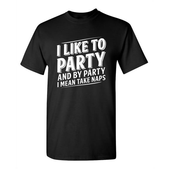 I Like To Party And By Party I Mean Take Naps Sarcastic Humor Graphic Novelty Funny Tall T Shirt