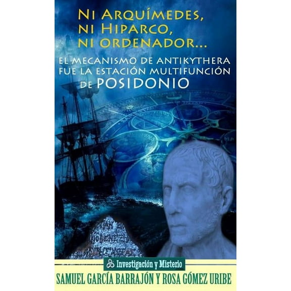 InvestigaciÃ³n Y Misterio Ni ArquÃ­medes, ni Hiparco, ni ordenador...: El mecanismo de Antikythera fue la estaciÃ³n multifunciÃ³n de Posidonio, Book 1, (Paperback)