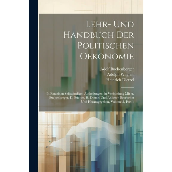 Lehr- Und Handbuch Der Politischen Oekonomie: In Einzelnen Selbständigen Abtheilungen. in Verbindung Mit A. Buchenberger, K. Bücher, H. Dietzel Und Anderen Bearbeitet Und Herausgegeben, Volume 3, part