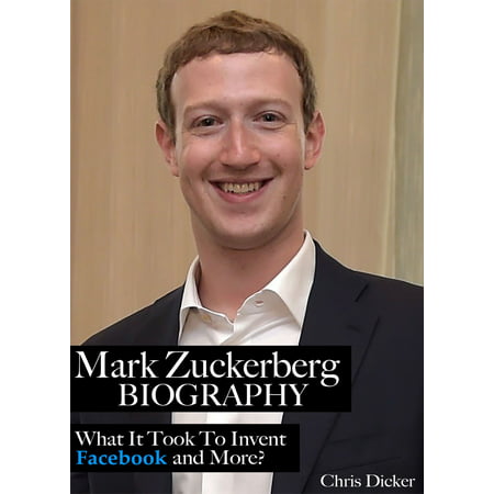 Mark Zuckerberg Biography: What It Took To Invent Facebook and More? - eBook