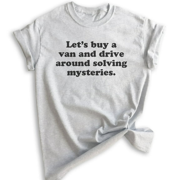 Let's Buy A Van And Drive Around Solving Mysteries T-shirt, Unisex Women's Men's Shirt, Funny T-shirt, Heather Ash, Medium