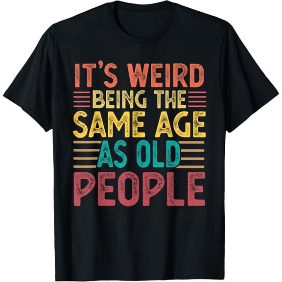 Funny Retro Humor T-Shirt It's Weird Being The Same Age As Old People Sarcastic Vintage Graphic Tee For Men Women Humorous Birthday Gag Gift Comfort Cotton Apparel