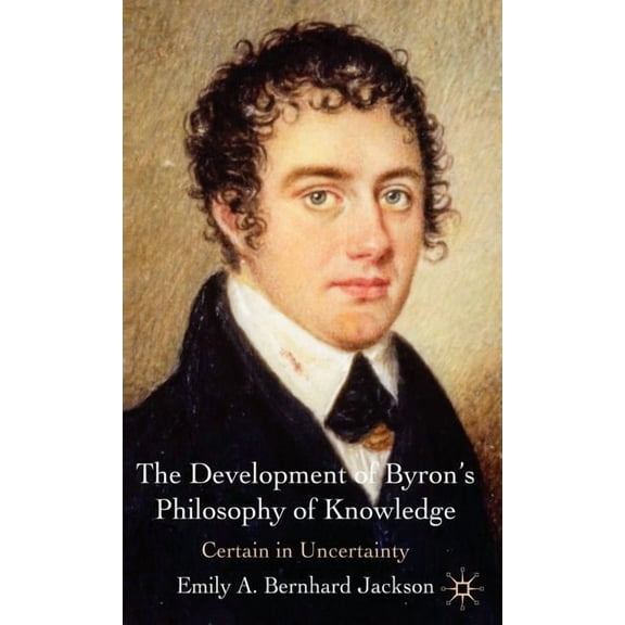 The Development of Byron's Philosophy of Knowledge: Certain in Uncertainty, (Hardcover)