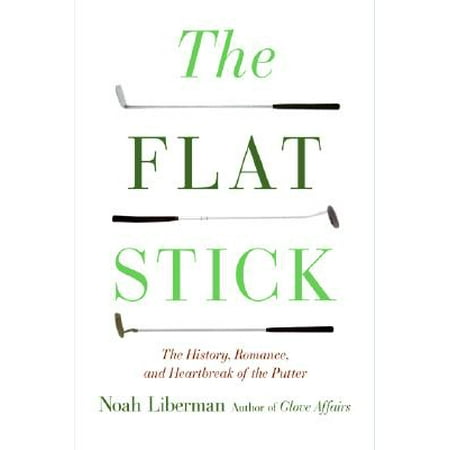 The Flat Stick: The History, Romance, and Heartbreak of the Putter, Liberman,