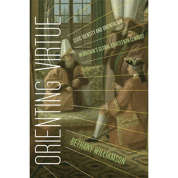Orienting Virtue : Civic Identity and Orientalism in Britain's Global Eighteenth Century (Paperback)