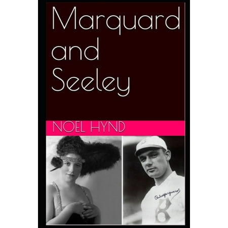 New York Baseball s Golden Era - 1903 Through 1957: Marquard & Seeley: A true story of romance and betrayal baseball mascots misfits and vaudeville in the years before World War One (Revised editi