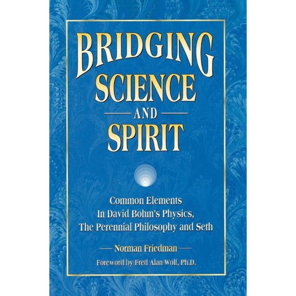 Bridging Science and Spirit: Common Elements in David Bohm's Physics, the Perennial Philosophy and Seth, (Paperback)