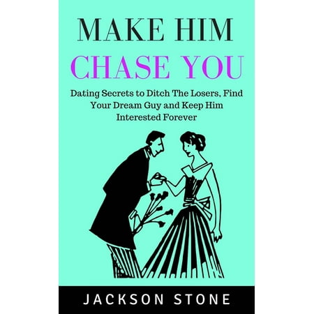 Make Him Chase You: Dating Secrets to Ditch the Losers, Find Your Dream Guy and Keep Him Interested Forever - (Best Way To Keep A Man Interested)