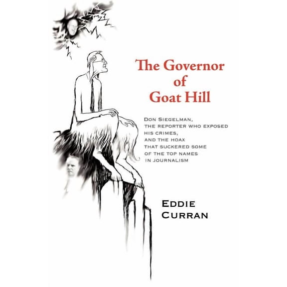 The Governor of Goat Hill: Don Siegelman, the Reporter Who Exposed His Crimes, and the Hoax That (Paperback) by Curran Eddie Curran