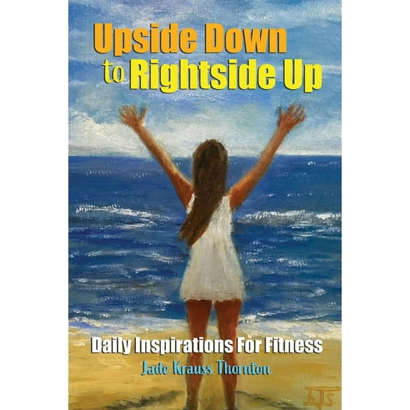 Upside Down to Rightside Up: Daily Inspirations for Fitness, (Paperback)