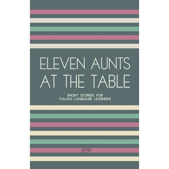 Eleven Aunts At The Table: Short Stories for Italian Language Learners, (Paperback)