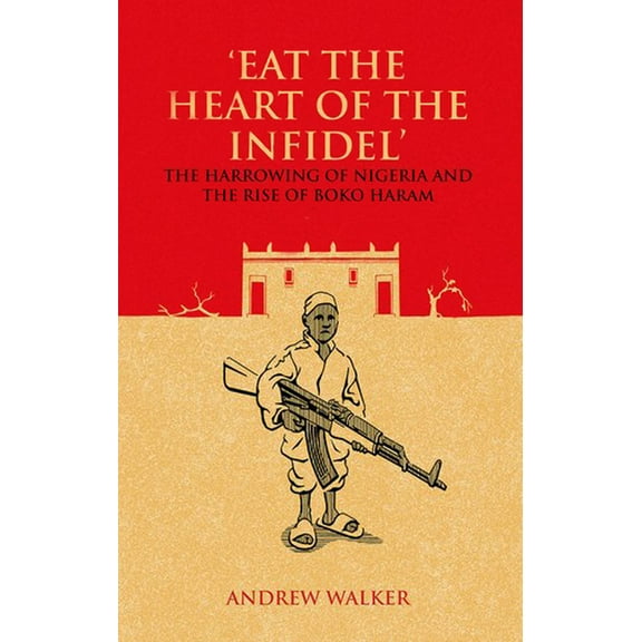 Eat the Heart of the Infidel: The Harrowing of Nigeria and the Rise of Boko Haram (Paperback)