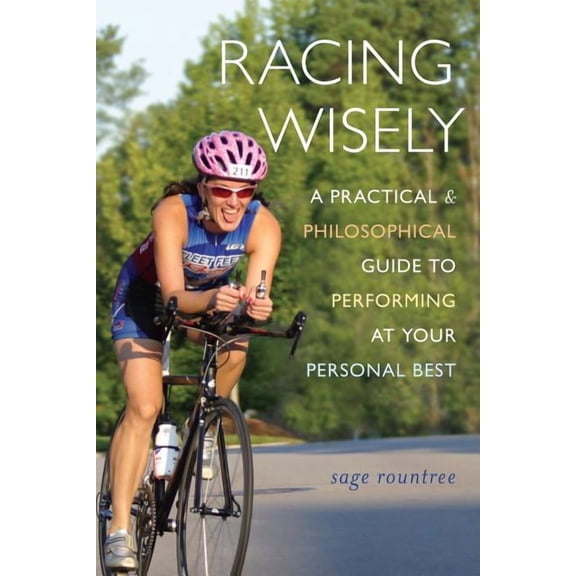 Racing Wisely : A Practical and Philosophical Guide to Performing at Your Personal Best
