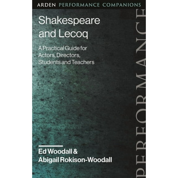 Arden Performance Companions Shakespeare and Lecoq: A Practical Guide for Actors, Directors, Students and Teachers, (Hardcover)