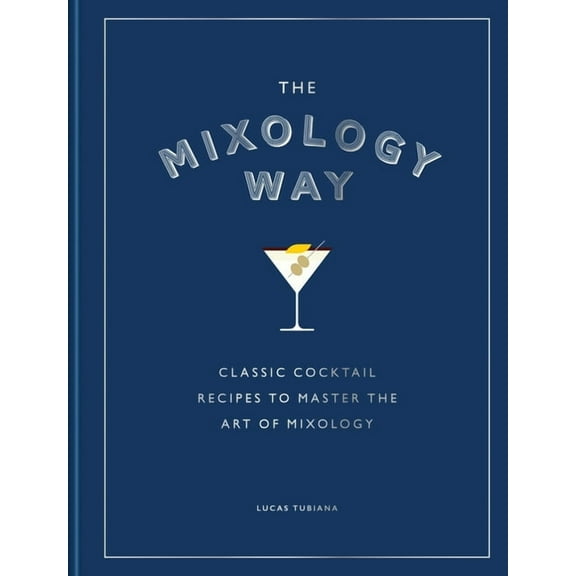The Mixology Way: Classic Cocktail Recipes to Master the Art of Mixology, (Hardcover)