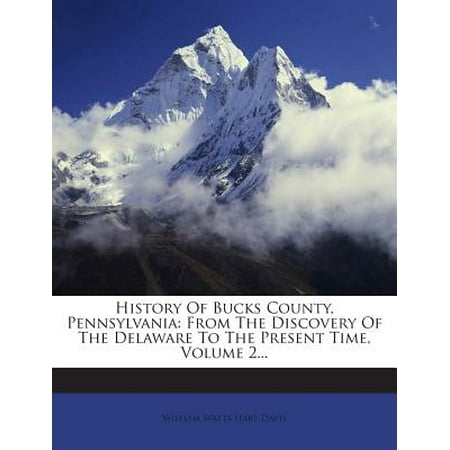 History of Bucks County, Pennsylvania : From the Discovery of the Delaware to the Present Time, Volume