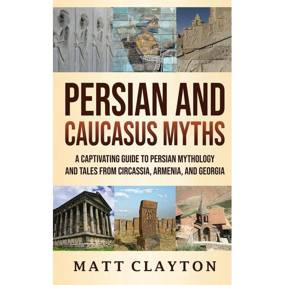 Persian and Caucasus Myths: A Captivating Guide to Persian Mythology and Tales from Circassia, Armenia, and Georgia, (Hardcover)