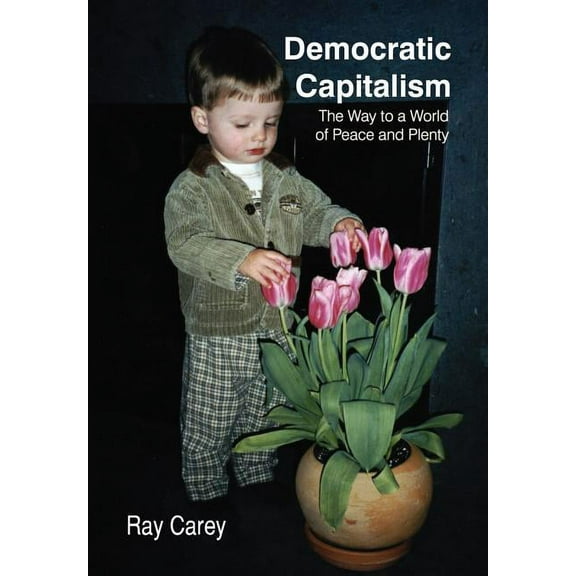 Democratic Capitalism: The Way to a World of Peace and Plenty (Hardcover)