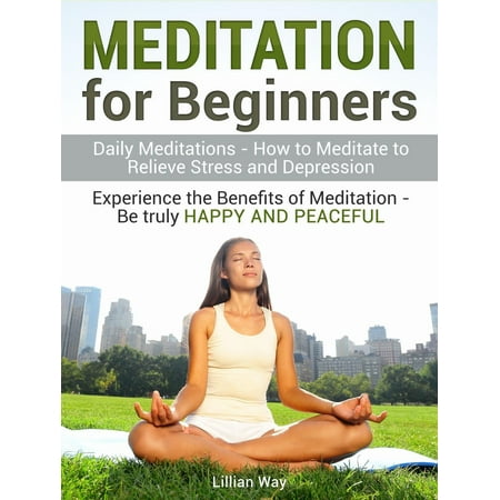Meditation for Beginners: How to Meditate to Relieve Stress and Depression. Experience the Benefits with Daily Meditations -
