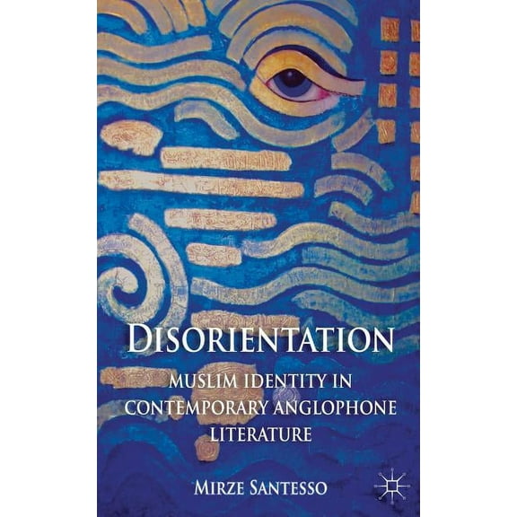 Disorientation: Muslim Identity in Contemporary Anglophone Literature, (Hardcover)
