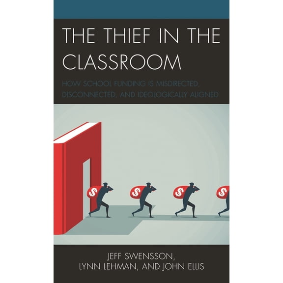 The Thief in the Classroom: How School Funding Is Misdirected, Disconnected, and Ideologically Aligned, (Hardcover)
